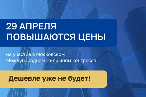 29 апреля повысятся цены на участие в Московском жилищный конгресс 